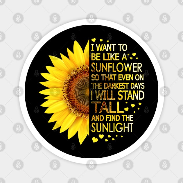 I Want To Be Like A Sunflower So That Even On Darkest Days I Will Stand Tall And Find The Sunlight Magnet by LotusTee